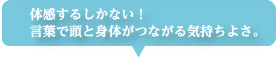 体感するしかない! 言葉で頭と身体がつながる気持ちよさ。