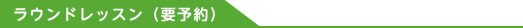 ラウンドレッスン（要予約）