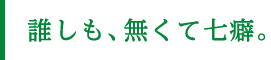 誰しも、無くて七癖。