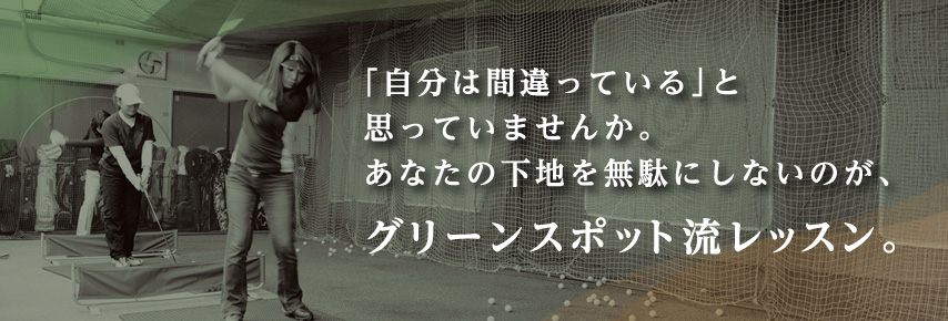 「自分は間違っている」と思っていませんか。 あなたの下地を無駄にしないのが、グリーンスポット流レッスン。